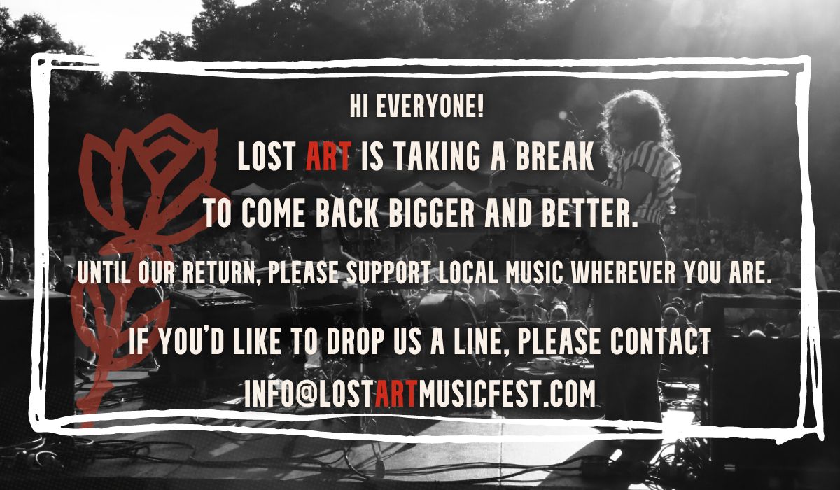 Lost Art is taking a break to come back bigger and better. Until our return, please support local music wherever you are. If you'd like to drop us a line, please contact info@lostartmusicfest.com